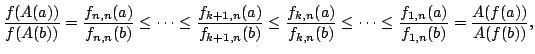 $displaystyle frac{f(A(a))}{f(A(b))}=frac{f_{n,n}(a)}{f_{n,n}(b)}leq cdots... ...{k,n}(b)}leq cdotsleq frac{f_{1,n}(a)}{f_{1,n}(b)}=frac{A(f(a))}{A(f(b))},$