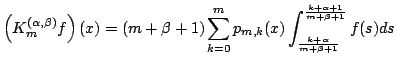 $\displaystyle \left(K^{(\alpha,\beta)}_m f\right)(x)= (m+\beta+1)\sum^m_{k=0}p_{m,k}(x) \int^{\frac{k+\alpha+1}{m+\beta+1}}_{\frac{k+\alpha}{m+\beta+1}} f(s)ds$