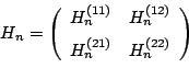 begin{displaymath} H_{n}=left( begin{array}{cc} H_{n}^{(11)} & H_{n}^{(12)}  [5pt] H_{n}^{(21)} & H_{n}^{(22)} end{array}right) end{displaymath}