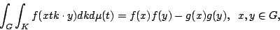 begin{displaymath} int_{G}int_{K}f(xtkcdot y) dkdmu(t)=f(x)f(y)-g(x)g(y), ;; x, y in G, end{displaymath}