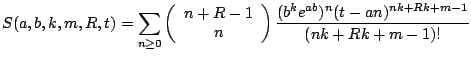 $\displaystyle S(a,b,k,m,R,t)=\sum_{n\geq 0}\left( \begin{array}{c} n+R-1 \ n \end{array} \right) \frac{(b^{k}e^{ab})^{n}(t-an)^{nk+Rk+m-1}}{(nk+Rk+m-1)!}$
