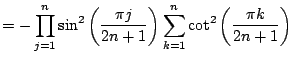 $\displaystyle =-\dprod\limits_{j=1}^{n}\sin ^{2}\left( \frac{\pi j}{2n+1}\right) \sum_{k=1}^{n}\cot ^{2}\left( \frac{\pi k}{2n+1}\right)$