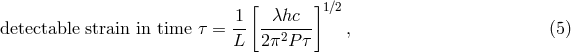 [ ] 1 &lambda;hc 1∕2 detectable strain in time &tau; = -- --2---- , (5 ) L 2&pi; P &tau;