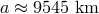 a &asymp; 9545 km