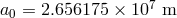 a = 2.656175 &times; 107 m 0