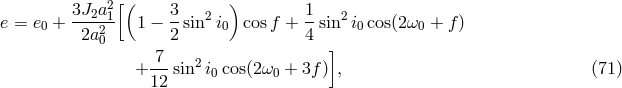 [( ) 3J2a21- 3- 2 1- 2 e = e0 + 2a2 1 &minus; 2 sin i0 cosf + 4 sin i0cos(2&omega;0 + f) 0 7 ] + ---sin2i0cos(2&omega;0 + 3f ) , (71 ) 12
