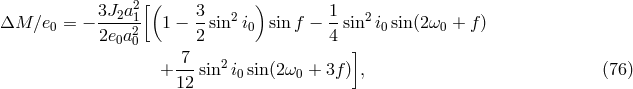 3J2a21[( 3 2 ) 1 2 &Delta;M ∕e0 = &minus; -----2 1 &minus; -sin i0 sin f &minus; --sin i0sin(2&omega;0 + f) 2e0a 0 2 4 ] + -7-sin2i sin(2&omega; + 3f) , (76 ) 12 0 0