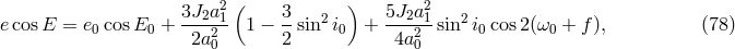( ) 3J2a21- 3- 2 5J2a21 2 e cosE = e0cosE0 + 2a2 1 &minus; 2 sin i0 + 4a2 sin i0cos 2(&omega;0 + f), (78 ) 0 0