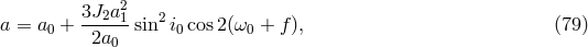 3J a2 a = a0 + --2-1-sin2 i0cos2(&omega;0 + f ), (79 ) 2a0