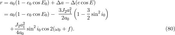 r = a0 (1 &minus; e0 cosE0 ) + &Delta;a &minus; &Delta; (ecos E) 3J a2 ( 3 ) = a0 (1 &minus; e0 cosE0 ) &minus; ---2-1 1 &minus; -sin2i0 2a0 2 J2a21 2 + -4a--sin i0cos 2(&omega;0 + f). (80 ) 0
