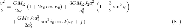 v2 GME 3GMEJ2a21 ( 3 2 ) ---= -----(1 + 2e0 cosE0 ) +------3---- 1 &minus; --sin i0 2 2a0 2 a0 2 GMEJ2a---1 2 + 2a30 sin i0 cos2(&omega;0 + f). (81 )