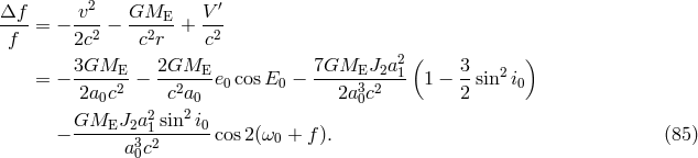 &Delta;f v2 GME V &prime; ----= &minus; ---2 &minus; --2---+ -2- f 2c c r c 2 ( ) 3GME--- 2GME--- 7GMEJ2a--1- 3- 2 = &minus; 2a0c2 &minus; c2a0 e0 cosE0 &minus; 2a30c2 1 &minus; 2 sin i0 2 2 &minus; GMEJ2a---1sin-i0cos 2(&omega;0 + f). (85 ) a30c2