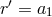 r&prime; = a1