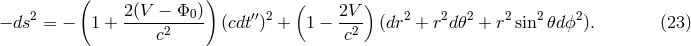 ( 2 (V &minus; &Phi;0 )) ( 2V ) &minus; ds2 = &minus; 1 + -----2---- (cdt&prime;&prime;)2 + 1 &minus; --2 (dr2 + r2d𝜃2 + r2sin2𝜃d ϕ2). (23 ) c c