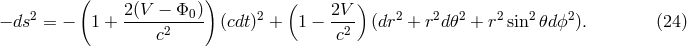 ( ) ( ) 2 2(V-&minus;-&Phi;0-) 2 2V- 2 2 2 2 2 2 &minus; ds = &minus; 1 + c2 (cdt) + 1 &minus; c2 (dr + r d𝜃 + r sin 𝜃dϕ ). (24 )