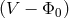 (V &minus; &Phi;0 )