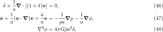1 ˙&delta; + --&nabla; &sdot; [(1 + &delta;)v] = 0, (46 ) a ˙v + 1-(v &sdot; &nabla; )v + ˙av = &minus; 1-&nabla;p &minus; 1&nabla; ϕ, (47 ) a a &rho;a a &nabla;2ϕ = 4&pi;G &macr;&rho;a2&delta;, (48 )