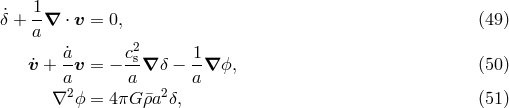 ˙ 1- &delta; + a&nabla; &sdot; v = 0, (49 ) ˙a c2 1 v˙+ -v = &minus; -s&nabla; &delta; &minus; -&nabla; ϕ, (50 ) a a a &nabla;2 ϕ = 4&pi;G &macr;&rho;a2&delta;, (51 )