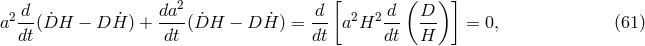 d da2 d [ d ( D ) ] a2--(D˙H &minus; D ˙H ) + ---(D˙H &minus; D ˙H ) = -- a2H2 -- --- = 0, (61 ) dt dt dt dt H