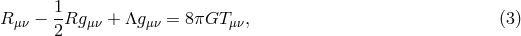 1 R &mu;&nu; &minus; -Rg &mu;&nu; + &Lambda;g&mu;&nu; = 8&pi;GT &mu;&nu;, (3 ) 2