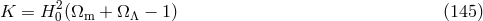 2 K = H 0(&Omega;m + &Omega;&Lambda; &minus; 1) (145 )