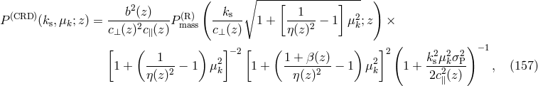 2 ( ∘ ----[---------]---- ) (CRD ) ---b-(z-)--- (R) --ks-- --1-- 2 P (ks,&mu;k;z ) = c&perp;(z)2c∥(z )Pmass c&perp;(z) 1 + &eta;(z)2 &minus; 1 &mu;k;z &times; ( ) [ ( 1 ) ]&minus;2 [ ( 1 + &beta;(z) ) ]2 k2&mu;2&sigma;2 &minus;1 1 + ----2 &minus; 1 &mu;2k 1 + -----2---&minus; 1 &mu;2k 1 + -s2k-P- , (157 ) &eta; (z ) &eta;(z) 2c∥(z)
