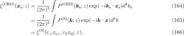 1 &int; &xi;(CRD )(xs;z ) = ------ P (CRD)(ks;z)exp (&minus; iks &sdot; xs)d3ks (164 ) (2&pi;)3&int; --1--- (S) 3 = (2&pi;)3 P (k;z )exp(&minus; ik &sdot; x)d k (165 ) = &xi; (S)(c&perp;xs&perp;,c∥xs∥;z), (166 )