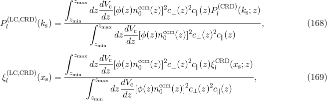 &int; zmax dVc- com 2 2 (CRD) dz dz [ϕ (z)n0 (z)]c&perp; (z)c∥(z)P l (ks;z) P (lLC,CRD )(ks) = -zmin--&int;-zmax-------------------------------------, (168 ) dz dVc[ϕ(z)ncom(z)]2c&perp;(z)2c∥(z ) zmin dz 0 &int; z max dVc- com 2 2 CRD (LC,CRD ) z dz dz [ϕ (z)n0 (z)]c&perp; (z)c∥(z)&xi;l (xs;z) &xi;l (xs) = --min-&int;-zmax------------------------------------, (169 ) dz dVc[ϕ(z)nc0om(z)]2c&perp;(z)2c∥(z) zmin dz