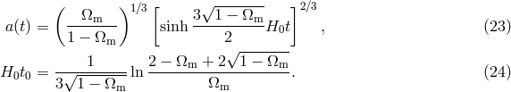 ( ) [ &radic; ------- ] &Omega;m 1∕3 3 1 &minus; &Omega;m 2∕3 a(t) = ------- sinh ---------- H0t , (23) 1 &minus; &Omega;m 2&radic; ------- ----1----- 2-&minus;-&Omega;m--+-2--1 &minus;-&Omega;m- H0t0 = 3&radic;1--&minus;-&Omega;-- ln &Omega;m . (24) m