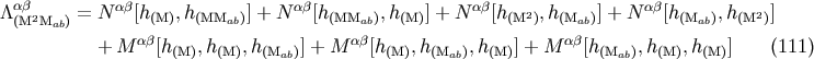 /\ab = N ab[h ,h ] + N ab[h ,h ] + N ab[h 2 ,h ] + N ab[h ,h 2] (M2Mab) (M) (MMab) (MMab) (M) (M ) (Mab) (Mab) (M ) + M ab[h(M),h(M),h(Mab)] + M ab[h(M),h(Mab),h(M)] + M ab[h(Mab),h(M),h(M)] (111)
