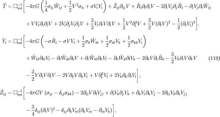 [ ( ) -1 1 1 2 ^T = [] ret -4pG 4sij ^Wij + 2-V sii + sViVi + Z^ij@ijV + R^i@t@iV - 2@iVj@jR^i - @iVj@tW^ij 3 1 3 1 ] + V Vi@t@iV + 2Vi@jVi@jV + -Vi@tV @iV + --V 2@2tV + --V (@tV )2- -(@tVi)2 , 2 2 2 2 [ ( ) Y^ = [] -1 -4pG -s ^R - sV V + 1s ^W + 1-s V + 1s V i ret i i 2 k ik 2 ik k 2 kk i ^ ^ ^ ^ ^ 3- + Wkl@klVi - @tWik@kV + @iWkl@kVl - @k Wil@lVk- 2@kV @iRk - 2 Vk@iV @kV (119) ] 3 2 - 2-V@tV @iV - 2V @kV @kVi + V @tVi + 2Vk@k@tVi , [ Z^ij = [] -r1et -4pGV (sij - dijskk) - 2@(iV @tVj) + @iVk@jVk + @kVi@kVj - 2@(iVk@kVj) ] - 3-d (@ V )2 - d @ V (@ V - @ V ) , 4 ij t ij k m k m m k
