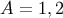 A = 1,2