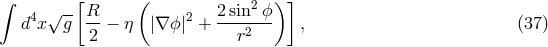 ∫ [ ( 2 ) ] d4x √g-- R-− η |∇ ϕ|2 + 2sin--ϕ , (37 ) 2 r2