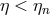 η < η n