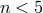 n < 5