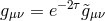 gμν = e−2τ&tidle;gμν