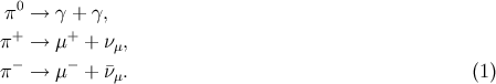 0 &pi; &rarr; &gamma; + &gamma;, &pi;+ &rarr; &mu;+ + &nu;&mu;, &minus; &minus; &pi; &rarr; &mu; + &macr;&nu;&mu;. (1 )