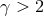γ > 2