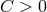 C > 0