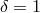 δ = 1