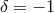 δ = − 1
