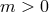 m > 0