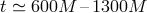 t ≃ 600M – 1300M