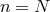 n = N