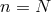 n = N