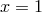 x = 1