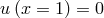 u (x = 1) = 0