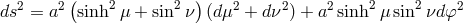 ( ) ds2 = a2 sinh2 μ + sin2 ν (dμ2 + dν2) + a2 sinh2 μ sin2 νdφ2