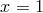 x = 1