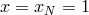 x = xN = 1